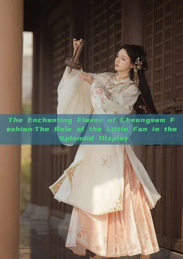 The Enchanting Flavor of Cheongsam Fashion:The Role of the Little Fan in the Splendid Display The Enchanting Flavor of Cheongsam Fashion:The Role of the Little Fan in the Splendid Display