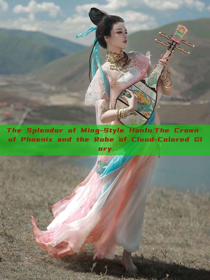 The Splendor of Ming-Style Hanfu:The Crown of Phoenix and the Robe of Cloud-Colored Glory The Splendor of Ming-Style Hanfu:The Crown of Phoenix and the Robe of Cloud-Colored Glory