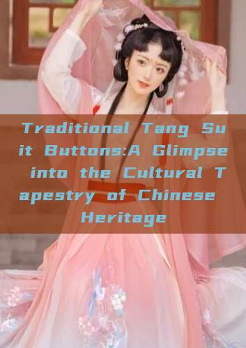 Traditional Tang Suit Buttons:A Glimpse into the Cultural Tapestry of Chinese Heritage Traditional Tang Suit Buttons:A Glimpse into the Cultural Tapestry of Chinese Heritage