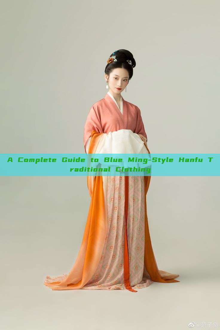 A Complete Guide to Blue Ming-Style Hanfu Traditional Clothing A Complete Guide to Blue Ming-Style Hanfu Traditional Clothing
