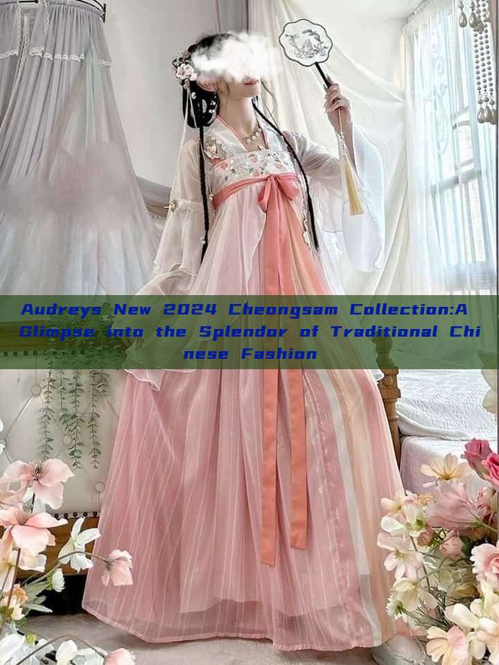 Audreys New 2024 Cheongsam Collection:A Glimpse into the Splendor of Traditional Chinese Fashion Audreys New 2024 Cheongsam Collection:A Glimpse into the Splendor of Traditional Chinese Fashion