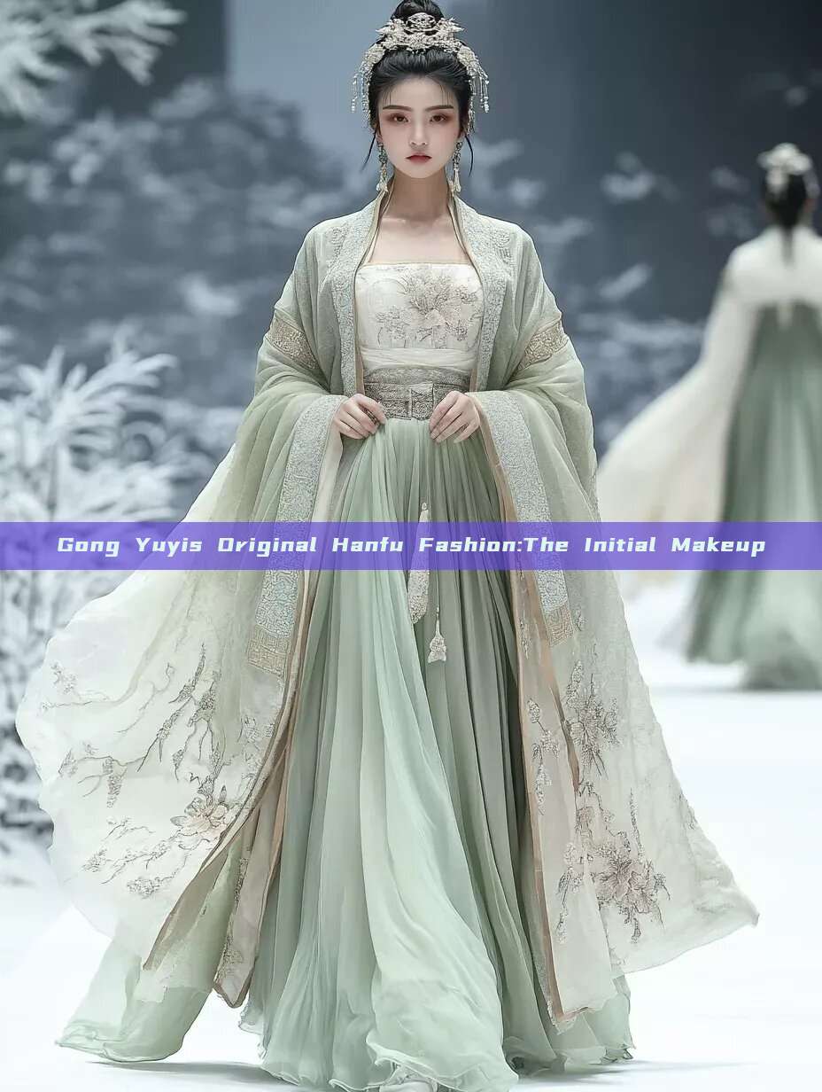 Gong Yuyis Original Hanfu Fashion:The Initial Makeup Gong Yuyis Original Hanfu Fashion:The Initial Makeup