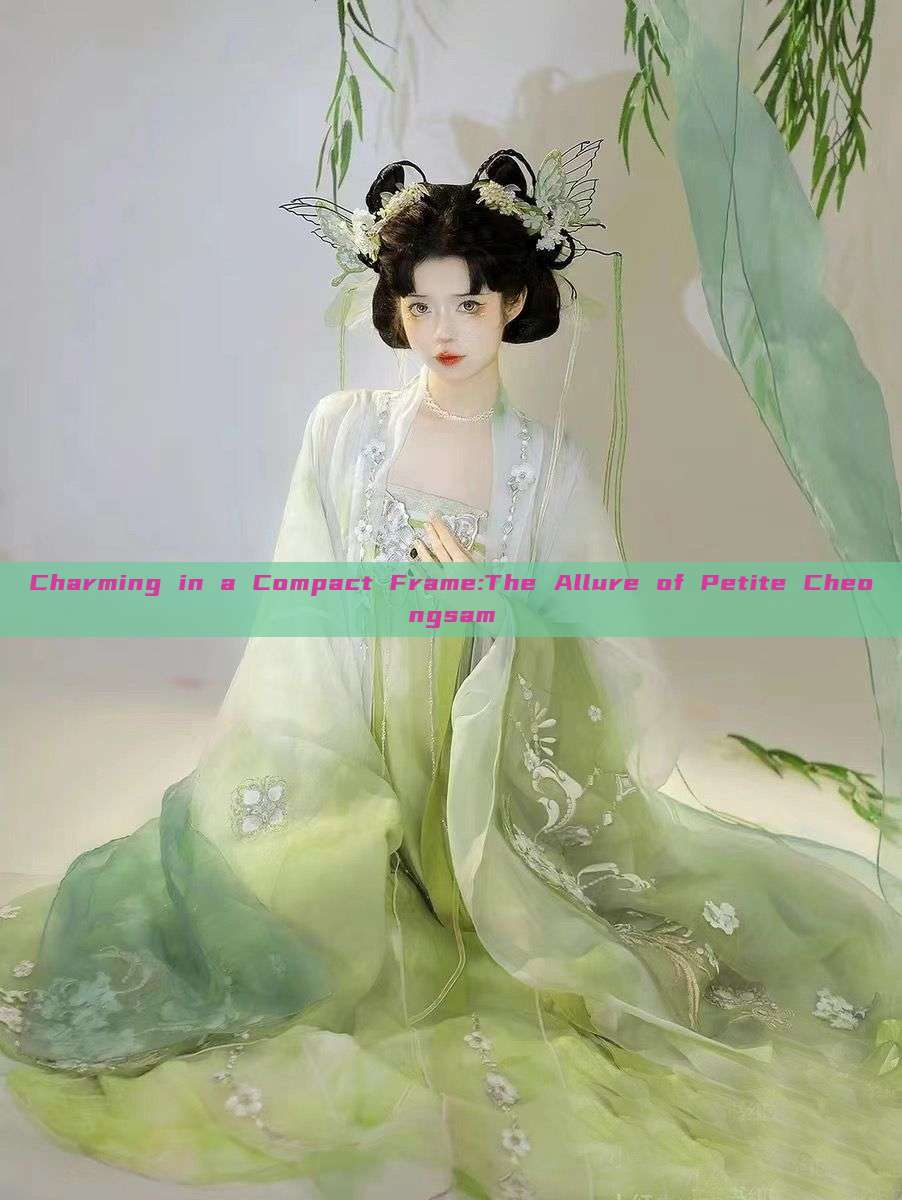 Charming in a Compact Frame:The Allure of Petite Cheongsam Charming in a Compact Frame:The Allure of Petite Cheongsam