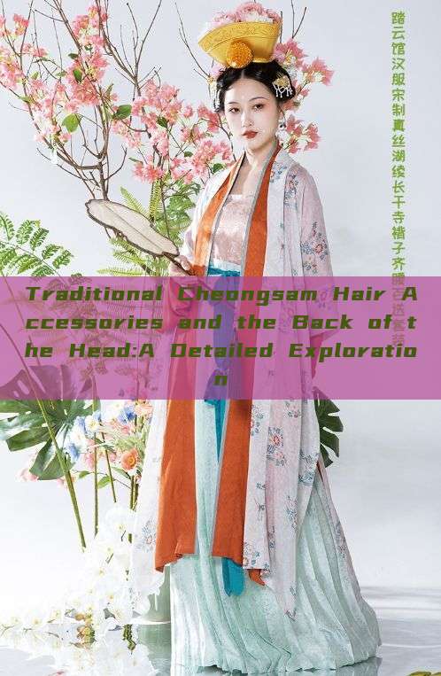 Traditional Cheongsam Hair Accessories and the Back of the Head:A Detailed Exploration Traditional Cheongsam Hair Accessories and the Back of the Head:A Detailed Exploration