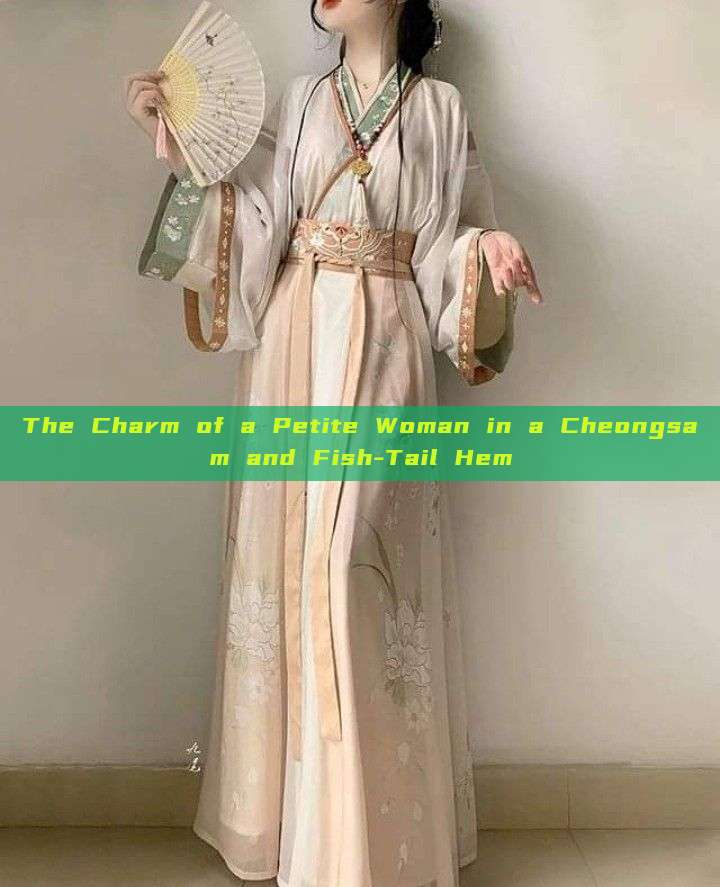The Charm of a Petite Woman in a Cheongsam and Fish-Tail Hem The Charm of a Petite Woman in a Cheongsam and Fish-Tail Hem