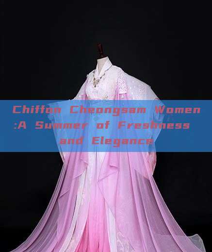 Chiffon Cheongsam Women:A Summer of Freshness and Elegance Chiffon Cheongsam Women:A Summer of Freshness and Elegance
