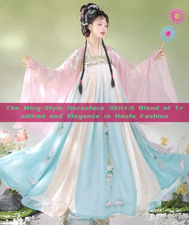 The Ming-Style Horseface Skirt:A Blend of Tradition and Elegance in Hanfu Fashion The Ming-Style Horseface Skirt:A Blend of Tradition and Elegance in Hanfu Fashion