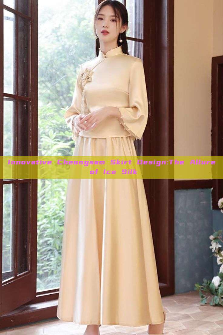 Innovative Cheongsam Skirt Design:The Allure of Ice Silk Innovative Cheongsam Skirt Design:The Allure of Ice Silk