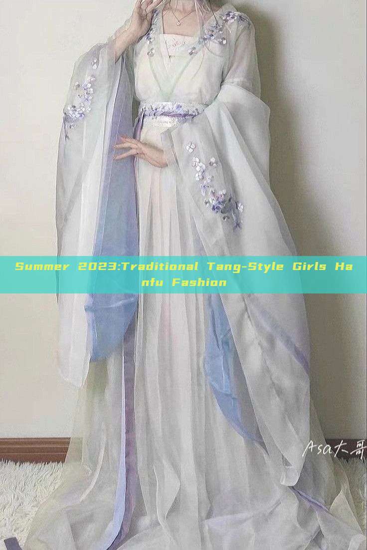 Summer 2023:Traditional Tang-Style Girls Hanfu Fashion Summer 2023:Traditional Tang-Style Girls Hanfu Fashion