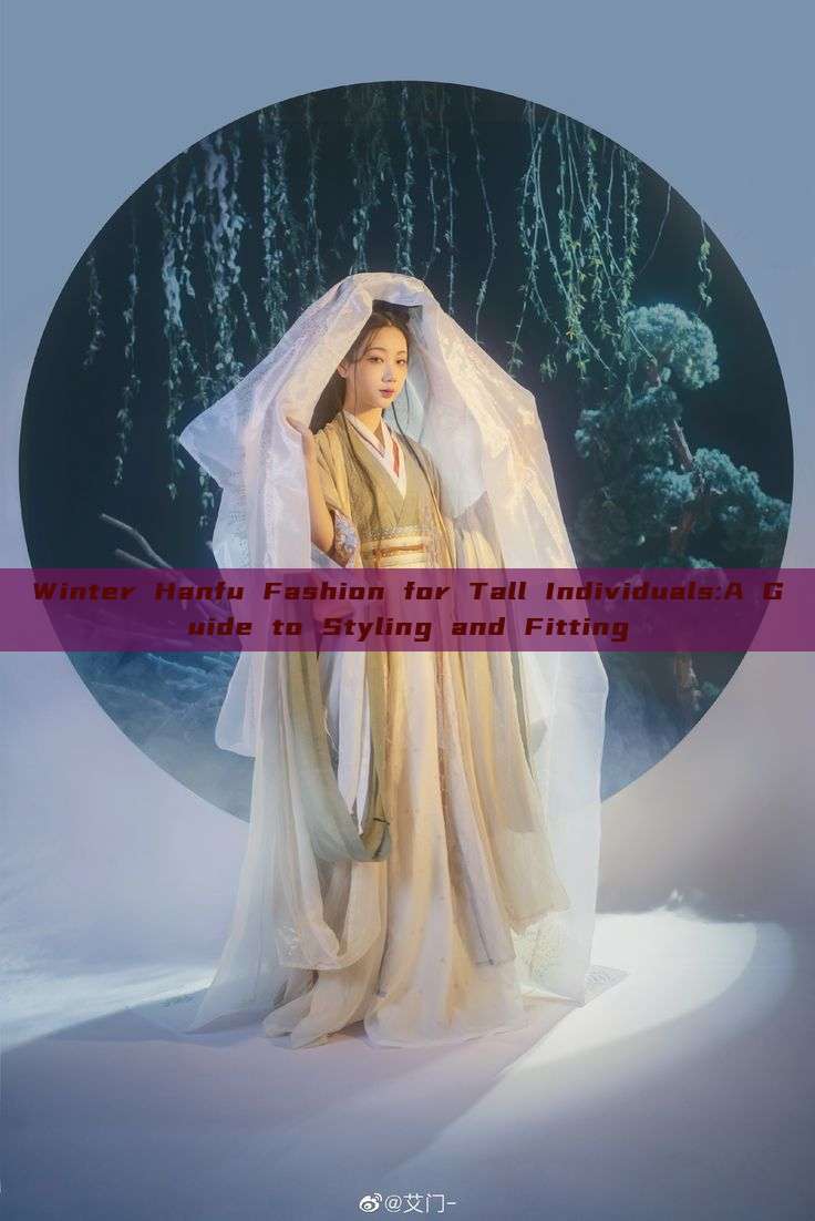 Winter Hanfu Fashion for Tall Individuals:A Guide to Styling and Fitting Winter Hanfu Fashion for Tall Individuals:A Guide to Styling and Fitting