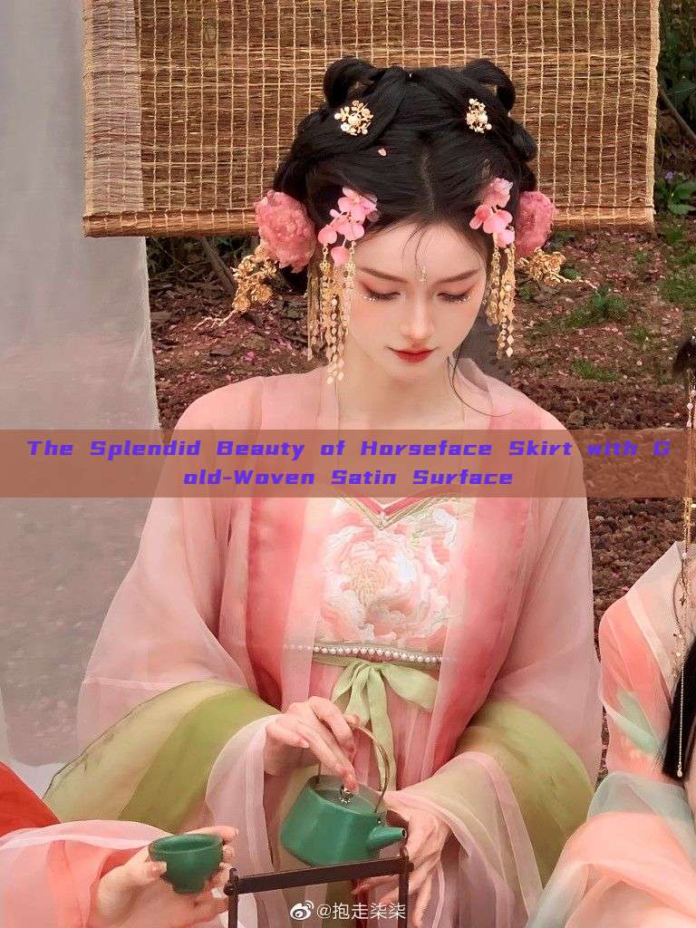 The Splendid Beauty of Horseface Skirt with Gold-Woven Satin Surface The Splendid Beauty of Horseface Skirt with Gold-Woven Satin Surface