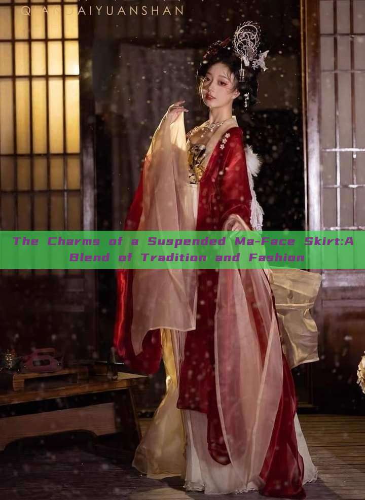 The Charms of a Suspended Ma-Face Skirt:A Blend of Tradition and Fashion The Charms of a Suspended Ma-Face Skirt:A Blend of Tradition and Fashion