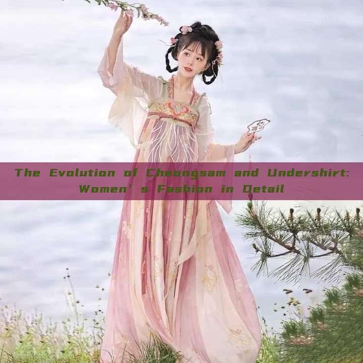 The Evolution of Cheongsam and Undershirt:Women’s Fashion in Detail The Evolution of Cheongsam and Undershirt:Women’s Fashion in Detail