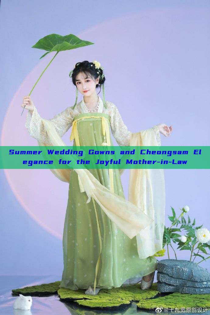 Summer Wedding Gowns and Cheongsam Elegance for the Joyful Mother-in-Law Summer Wedding Gowns and Cheongsam Elegance for the Joyful Mother-in-Law