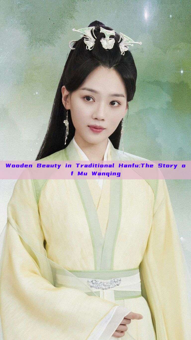 Wooden Beauty in Traditional Hanfu:The Story of Mu Wanqing Wooden Beauty in Traditional Hanfu:The Story of Mu Wanqing