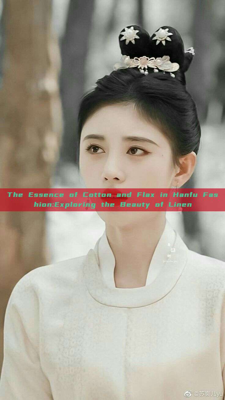 The Essence of Cotton and Flax in Hanfu Fashion:Exploring the Beauty of Linen The Essence of Cotton and Flax in Hanfu Fashion:Exploring the Beauty of Linen