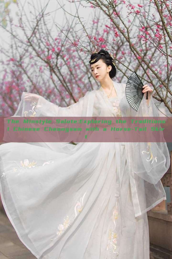 The Minstyle Salute:Exploring the Traditional Chinese Cheongsam with a Horse-Tail Skirt The Minstyle Salute:Exploring the Traditional Chinese Cheongsam with a Horse-Tail Skirt