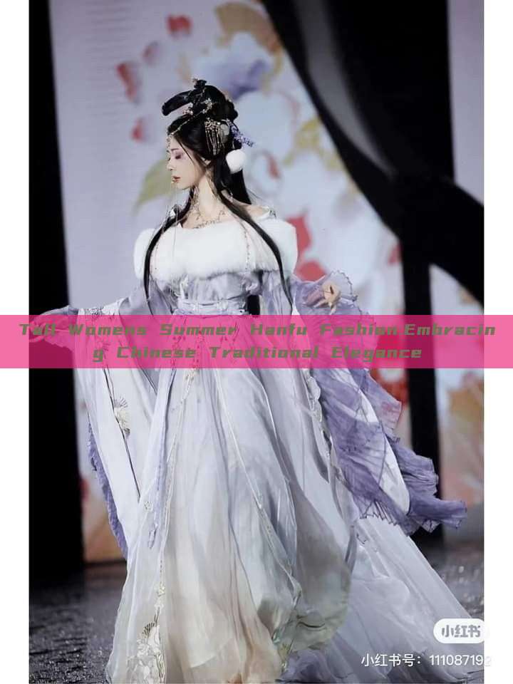 Tall Womens Summer Hanfu Fashion:Embracing Chinese Traditional Elegance Tall Womens Summer Hanfu Fashion:Embracing Chinese Traditional Elegance