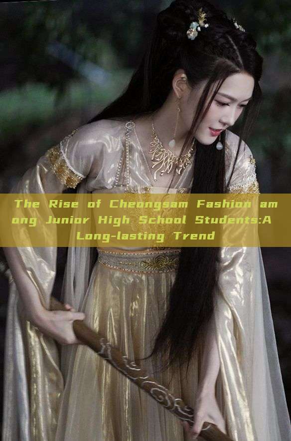 The Rise of Cheongsam Fashion among Junior High School Students:A Long-lasting Trend The Rise of Cheongsam Fashion among Junior High School Students:A Long-lasting Trend