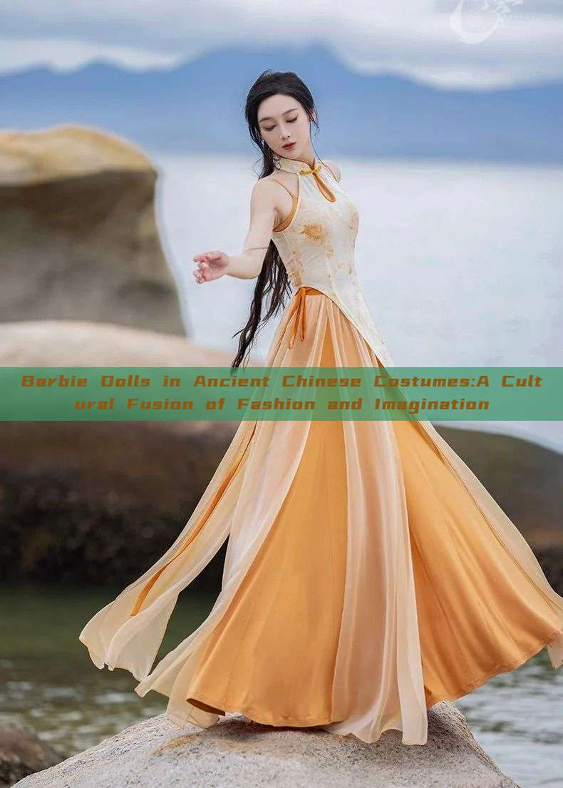 Barbie Dolls in Ancient Chinese Costumes:A Cultural Fusion of Fashion and Imagination Barbie Dolls in Ancient Chinese Costumes:A Cultural Fusion of Fashion and Imagination