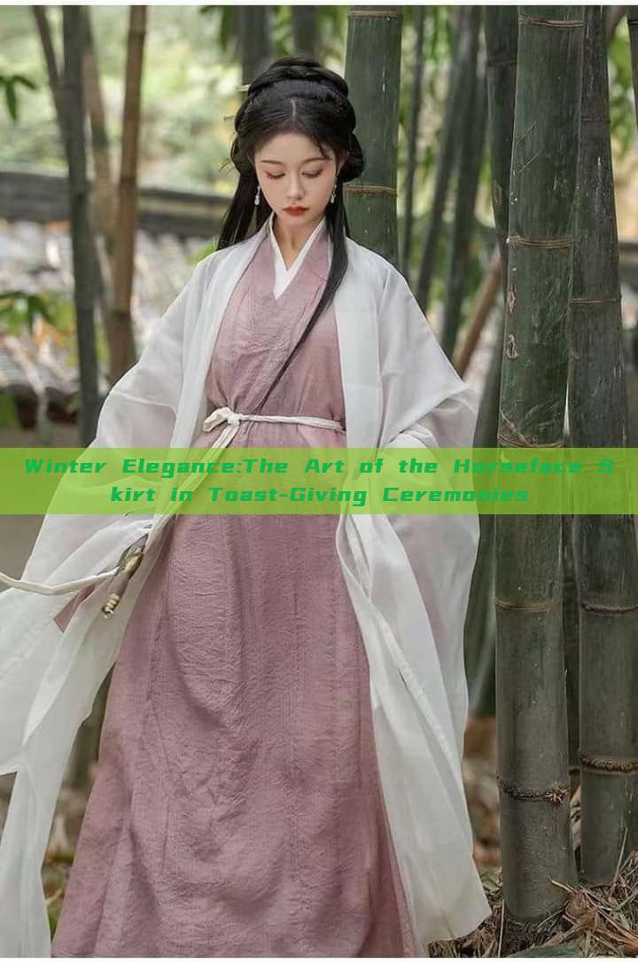 Winter Elegance:The Art of the Horseface Skirt in Toast-Giving Ceremonies Winter Elegance:The Art of the Horseface Skirt in Toast-Giving Ceremonies