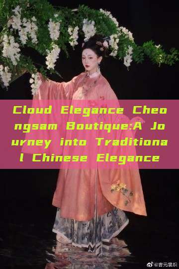 Cloud Elegance Cheongsam Boutique:A Journey into Traditional Chinese Elegance Cloud Elegance Cheongsam Boutique:A Journey into Traditional Chinese Elegance