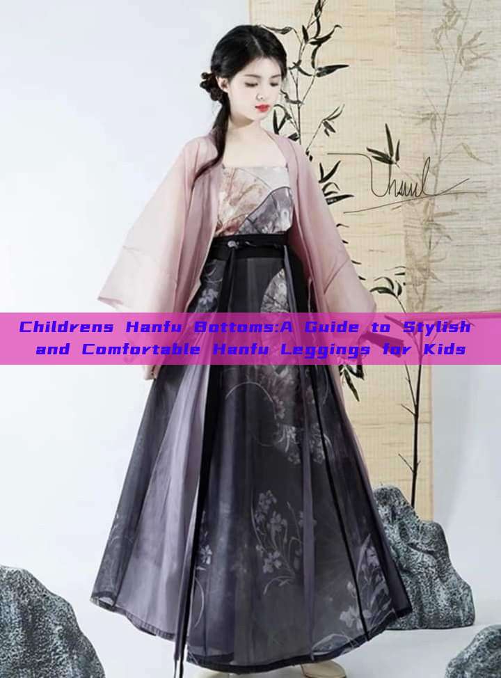 Childrens Hanfu Bottoms:A Guide to Stylish and Comfortable Hanfu Leggings for Kids Childrens Hanfu Bottoms:A Guide to Stylish and Comfortable Hanfu Leggings for Kids