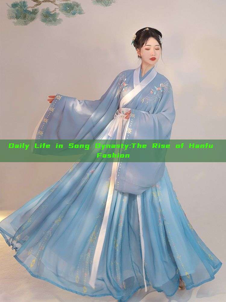 Daily Life in Song Dynasty:The Rise of Hanfu Fashion Daily Life in Song Dynasty:The Rise of Hanfu Fashion