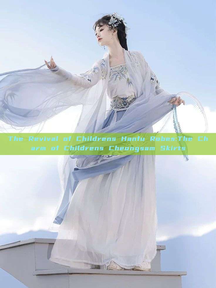 The Revival of Childrens Hanfu Robes:The Charm of Childrens Cheongsam Skirts The Revival of Childrens Hanfu Robes:The Charm of Childrens Cheongsam Skirts