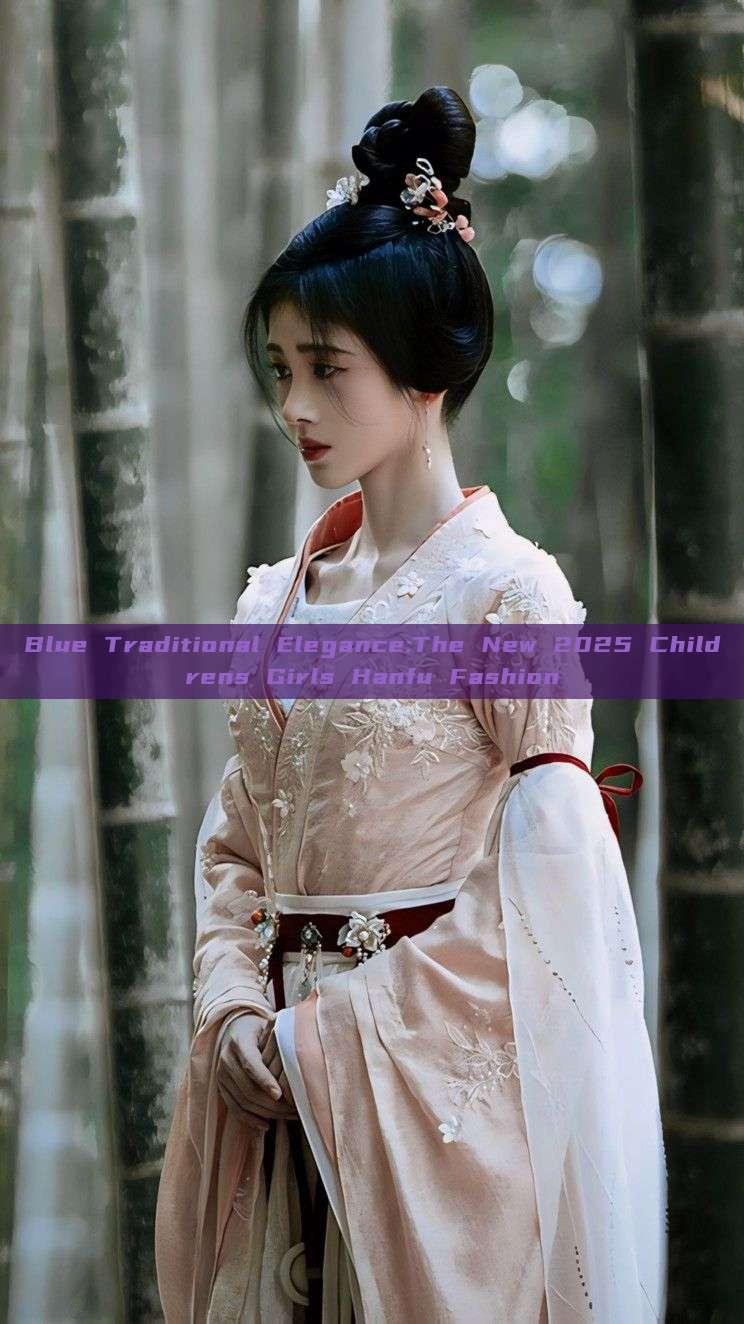 Blue Traditional Elegance:The New 2025 Childrens Girls Hanfu Fashion Blue Traditional Elegance:The New 2025 Childrens Girls Hanfu Fashion