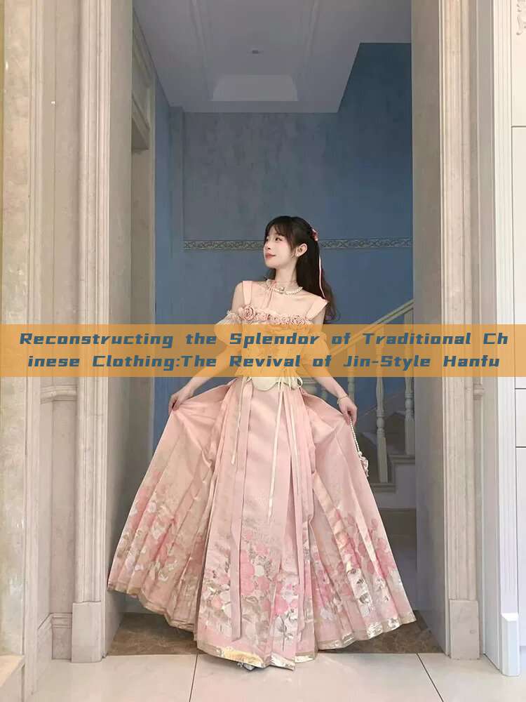 Reconstructing the Splendor of Traditional Chinese Clothing:The Revival of Jin-Style Hanfu