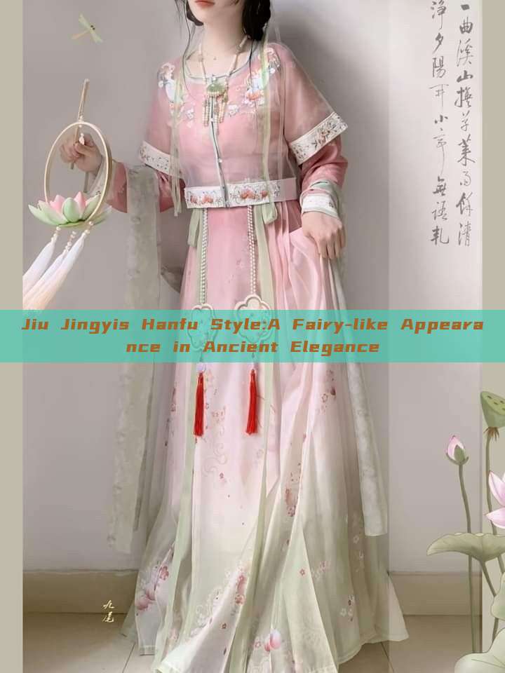 Jiu Jingyis Hanfu Style:A Fairy-like Appearance in Ancient Elegance Jiu Jingyis Hanfu Style:A Fairy-like Appearance in Ancient Elegance