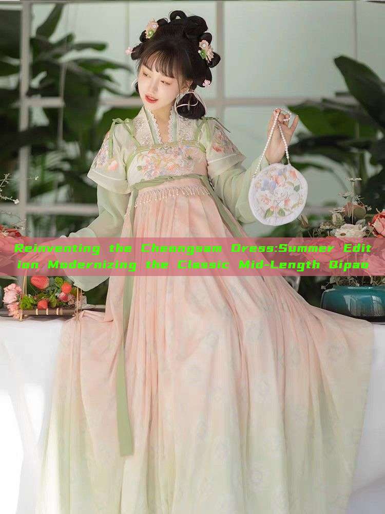 Reinventing the Cheongsam Dress:Summer Edition Modernizing the Classic Mid-Length Qipao Reinventing the Cheongsam Dress:Summer Edition Modernizing the Classic Mid-Length Qipao