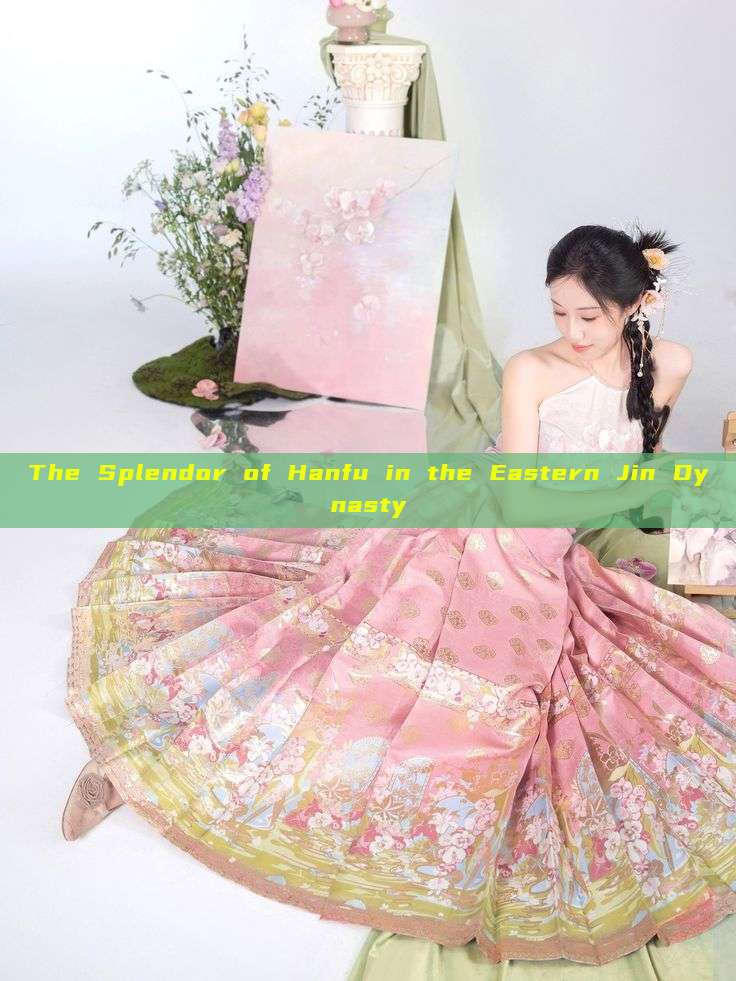 The Splendor of Hanfu in the Eastern Jin Dynasty The Splendor of Hanfu in the Eastern Jin Dynasty