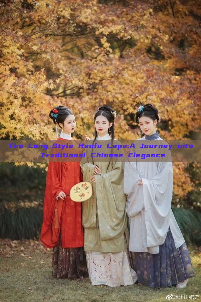 The Long-Style Hanfu Cape:A Journey into Traditional Chinese Elegance The Long-Style Hanfu Cape:A Journey into Traditional Chinese Elegance