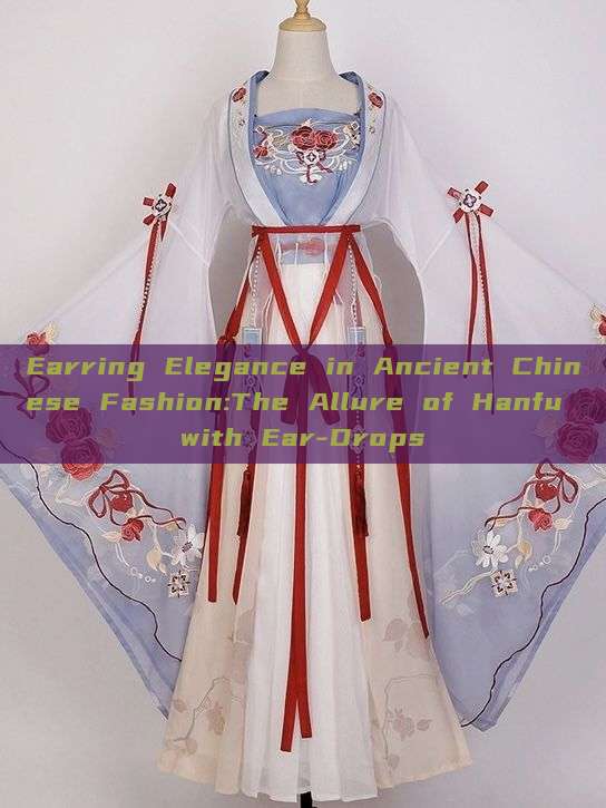 Earring Elegance in Ancient Chinese Fashion:The Allure of Hanfu with Ear-Drops Earring Elegance in Ancient Chinese Fashion:The Allure of Hanfu with Ear-Drops
