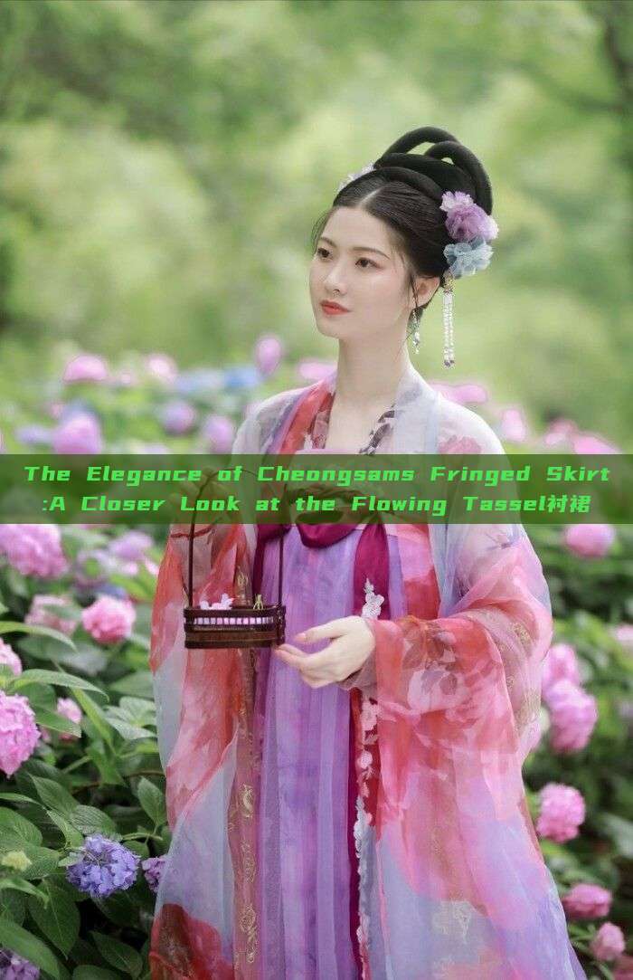 The Elegance of Cheongsams Fringed Skirt:A Closer Look at the Flowing Tassel衬裙 The Elegance of Cheongsams Fringed Skirt:A Closer Look at the Flowing Tassel衬裙