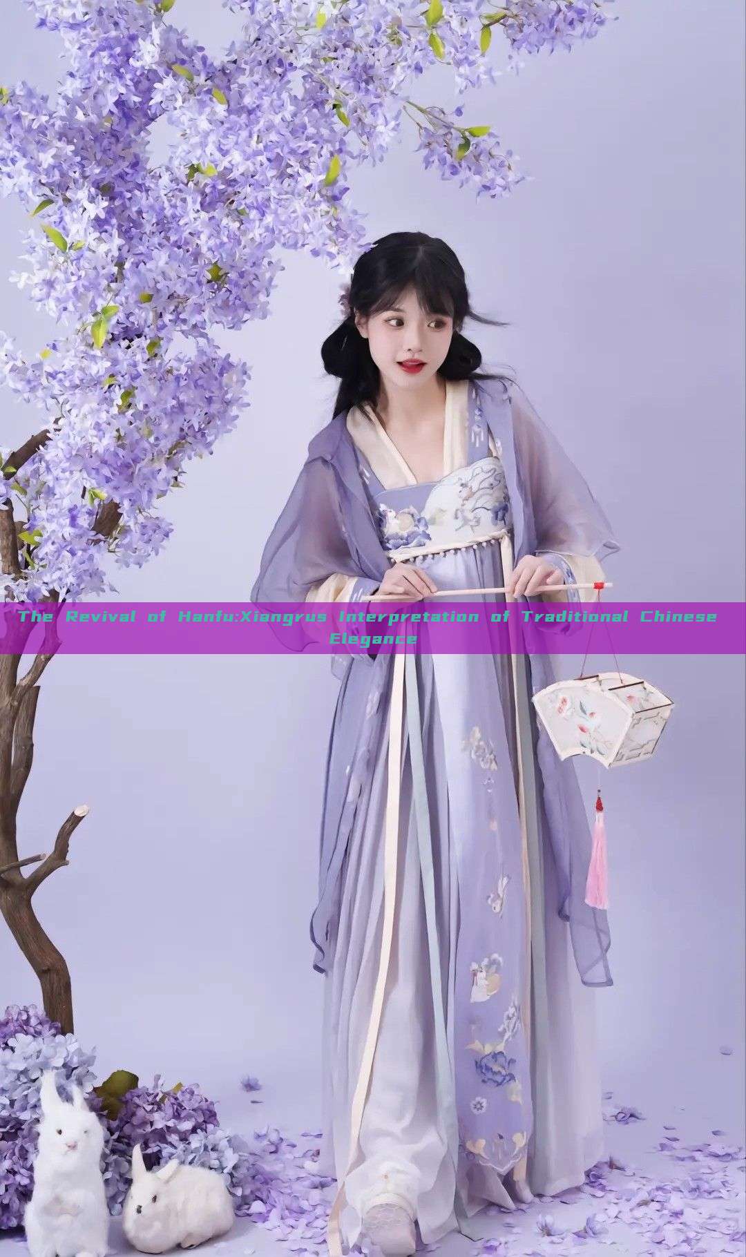 The Revival of Hanfu:Xiangrus Interpretation of Traditional Chinese Elegance The Revival of Hanfu:Xiangrus Interpretation of Traditional Chinese Elegance
