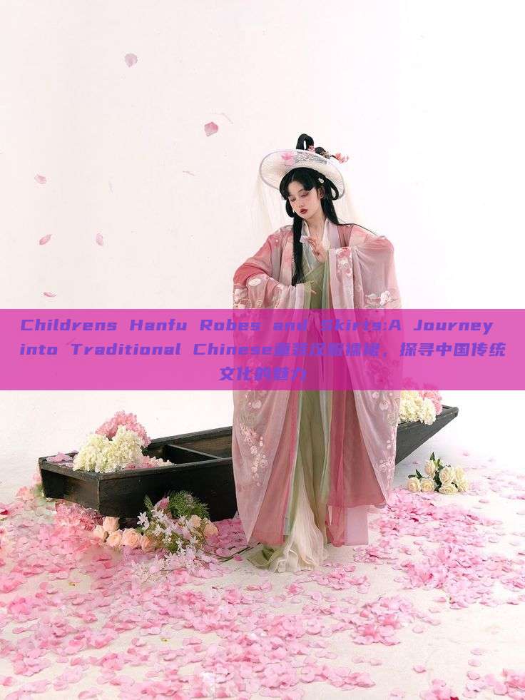 Childrens Hanfu Robes and Skirts:A Journey into Traditional Chinese童装汉服襦裙，探寻中国传统文化的魅力