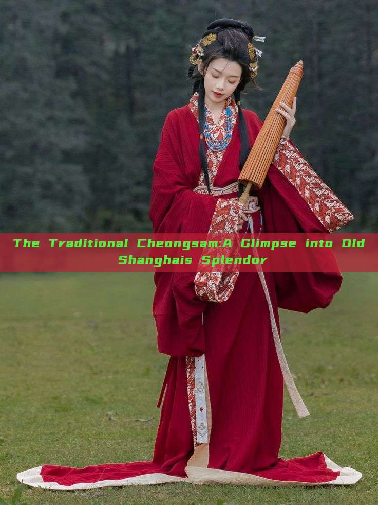 The Traditional Cheongsam:A Glimpse into Old Shanghais Splendor The Traditional Cheongsam:A Glimpse into Old Shanghais Splendor