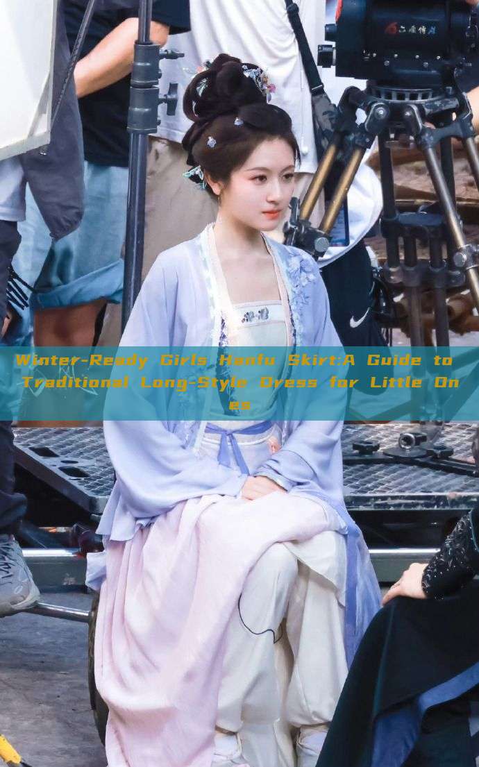 Winter-Ready Girls Hanfu Skirt:A Guide to Traditional Long-Style Dress for Little Ones Winter-Ready Girls Hanfu Skirt:A Guide to Traditional Long-Style Dress for Little Ones