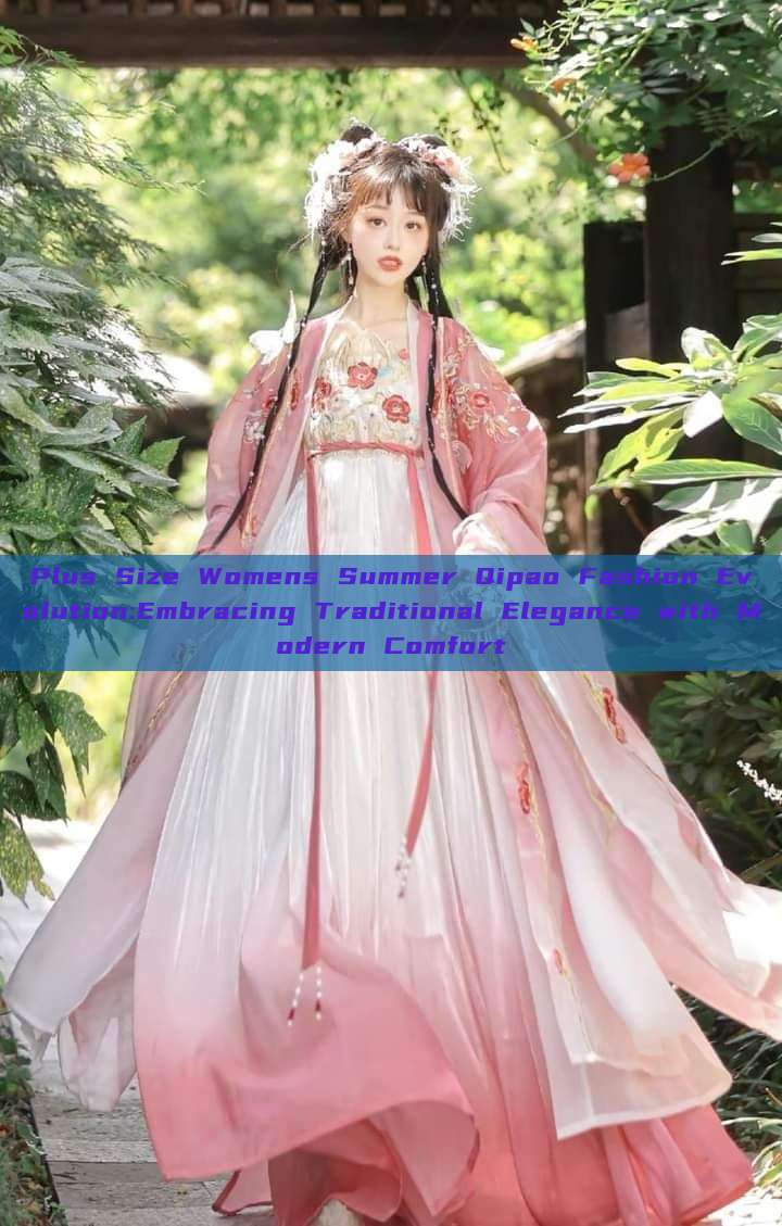 Plus Size Womens Summer Qipao Fashion Evolution:Embracing Traditional Elegance with Modern Comfort