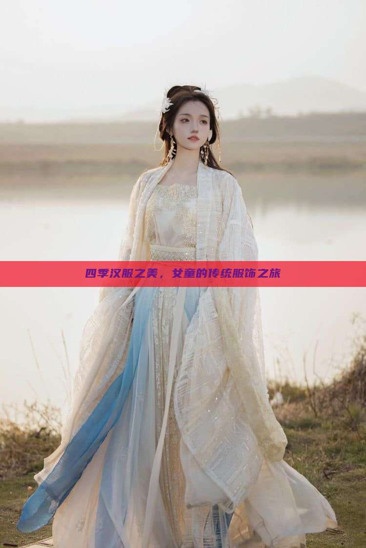 四季汉服之美,女童的传统服饰之旅 四季汉服之美,女童的传统服饰之旅
