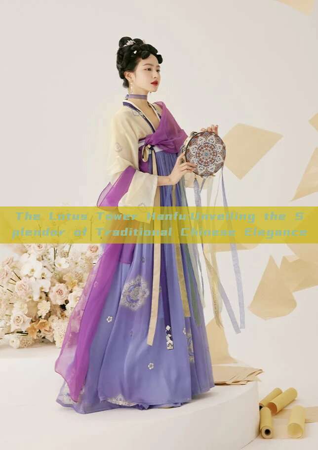 The Lotus Tower Hanfu:Unveiling the Splendor of Traditional Chinese Elegance The Lotus Tower Hanfu:Unveiling the Splendor of Traditional Chinese Elegance
