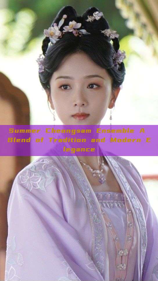 Summer Cheongsam Ensemble A Blend of Tradition and Modern Elegance Summer Cheongsam Ensemble A Blend of Tradition and Modern Elegance