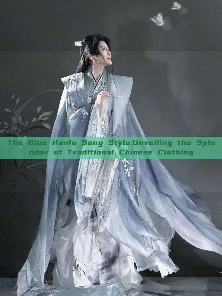 The Blue Hanfu Song Style:Unveiling the Splendor of Traditional Chinese Clothing The Blue Hanfu Song Style:Unveiling the Splendor of Traditional Chinese Clothing