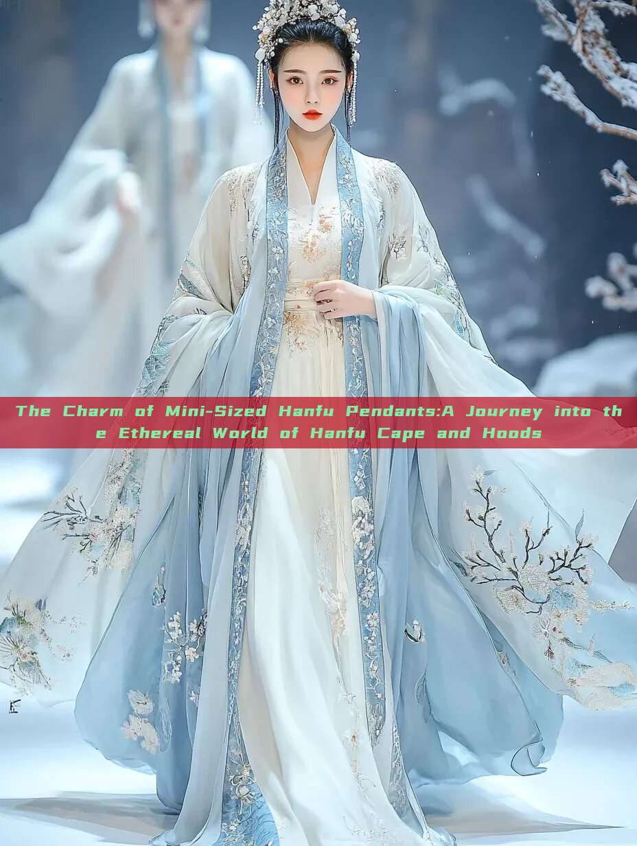 The Charm of Mini-Sized Hanfu Pendants:A Journey into the Ethereal World of Hanfu Cape and Hoods The Charm of Mini-Sized Hanfu Pendants:A Journey into the Ethereal World of Hanfu Cape and Hoods