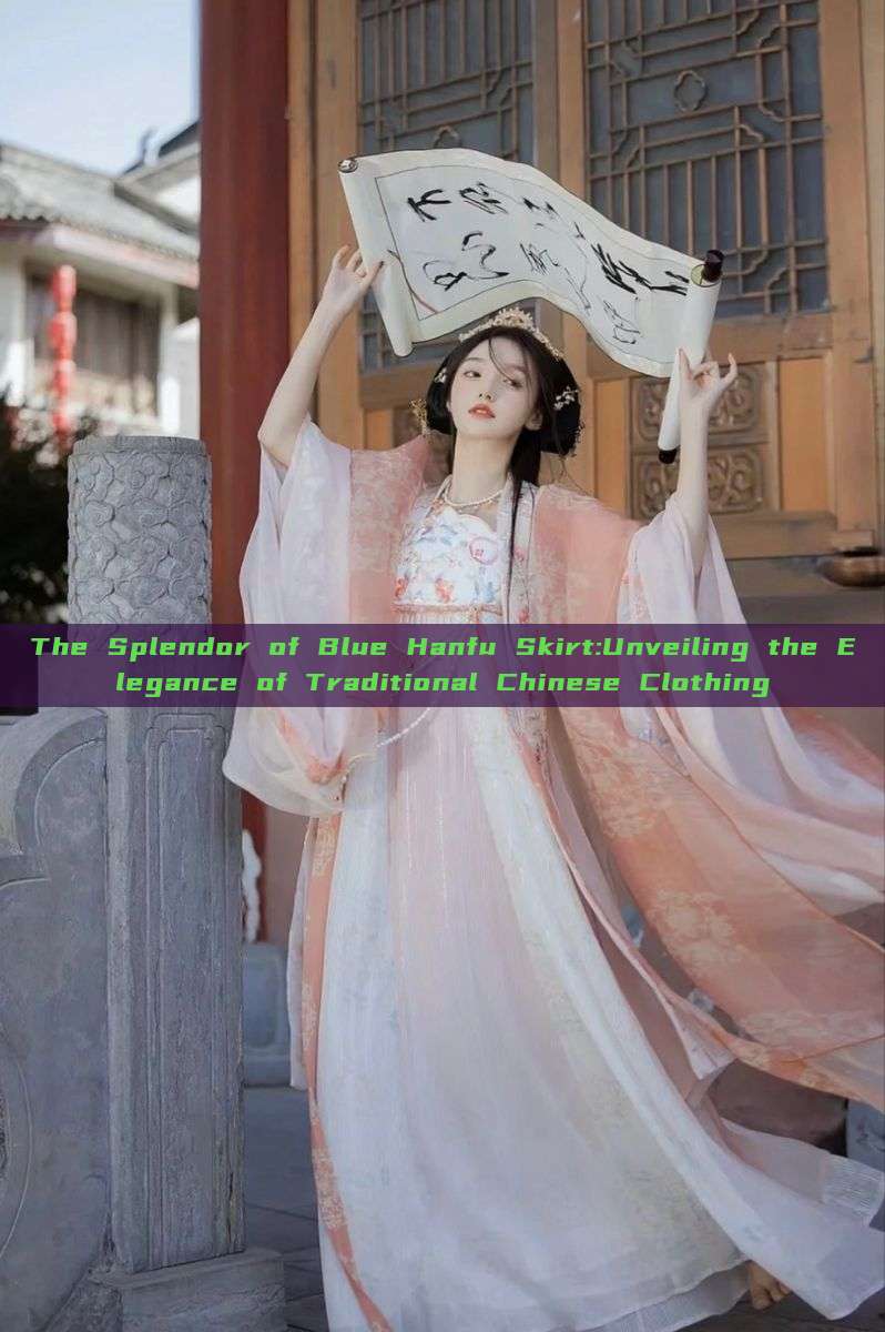 The Splendor of Blue Hanfu Skirt:Unveiling the Elegance of Traditional Chinese Clothing The Splendor of Blue Hanfu Skirt:Unveiling the Elegance of Traditional Chinese Clothing