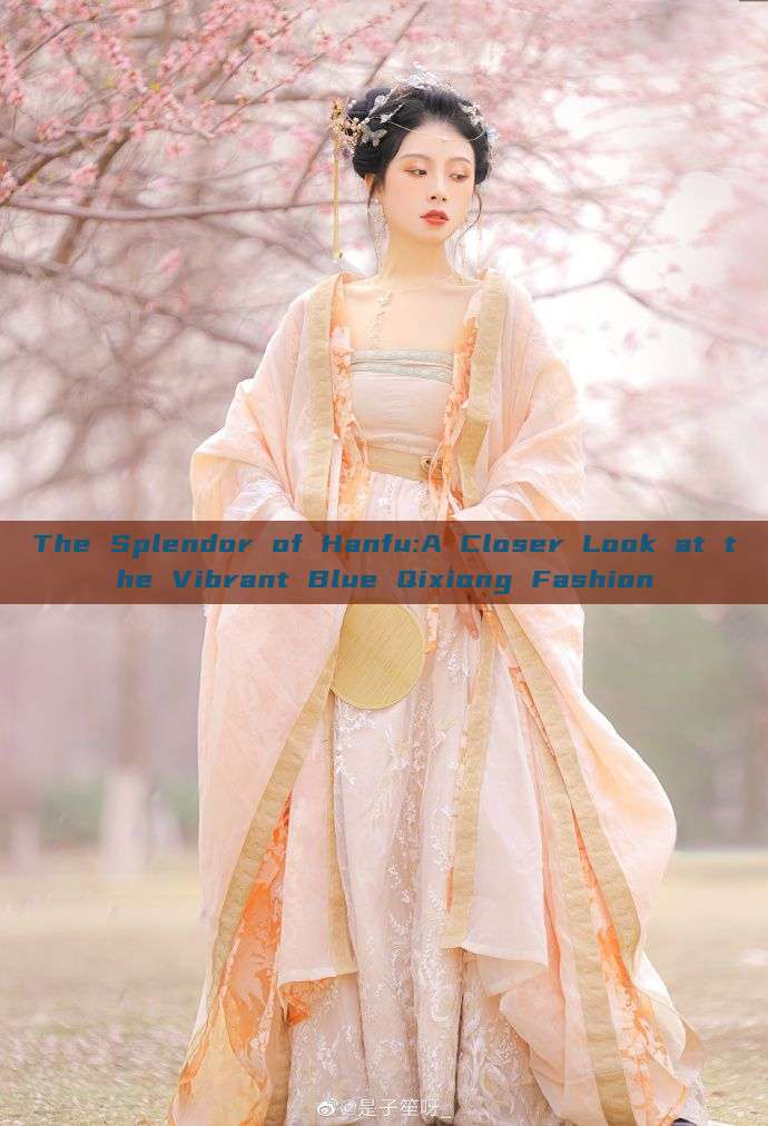 The Splendor of Hanfu:A Closer Look at the Vibrant Blue Qixiong Fashion The Splendor of Hanfu:A Closer Look at the Vibrant Blue Qixiong Fashion