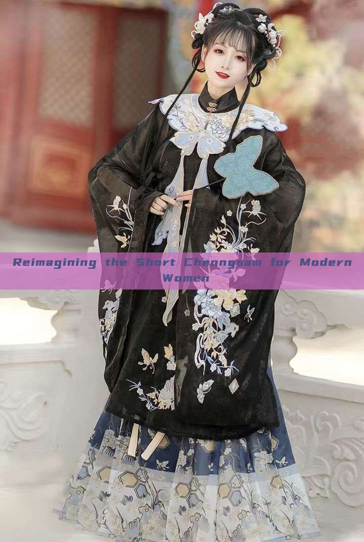 Reimagining the Short Cheongsam for Modern Women Reimagining the Short Cheongsam for Modern Women